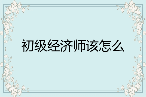 初级经济师该怎么