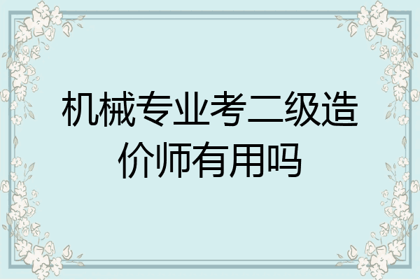 机械专业考二级造价师有用吗