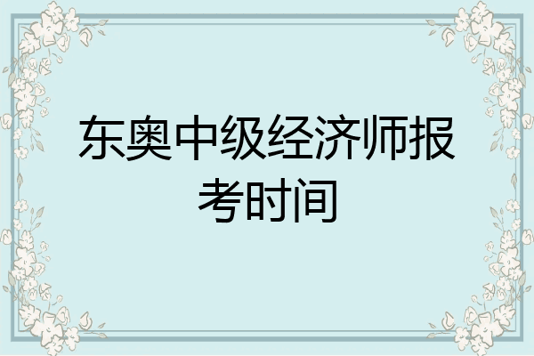 东奥中级经济师报考时间