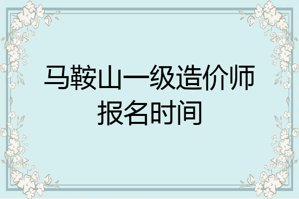 马鞍山一级造价师报名时间