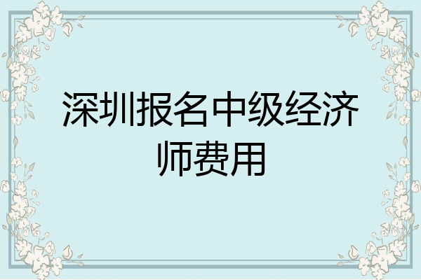 深圳报名中级经济师费用