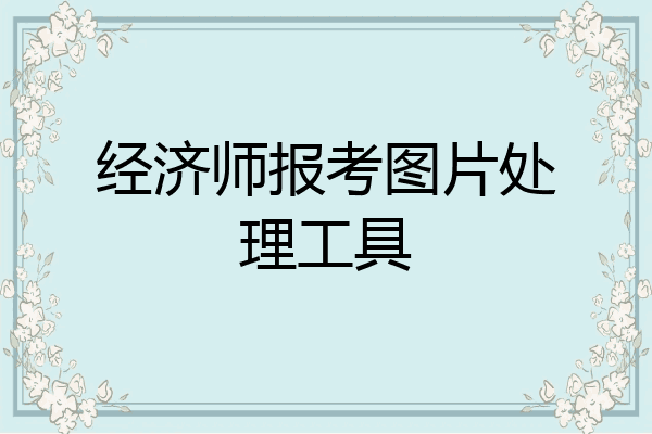 经济师报考图片处理工具