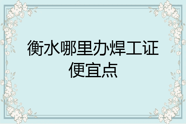 衡水哪里办焊工证便宜点