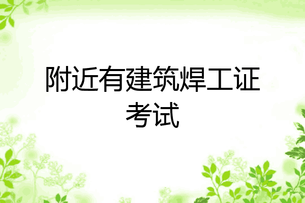 附近有建筑焊工证考试