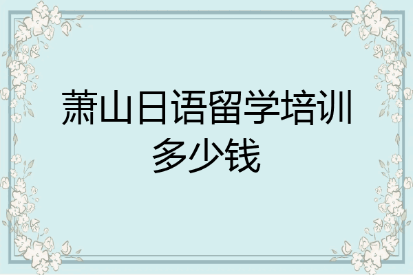 萧山日语留学培训多少钱