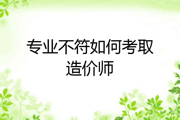专业不符如何考取造价师
