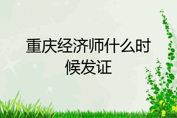 重庆经济师什么时候发证