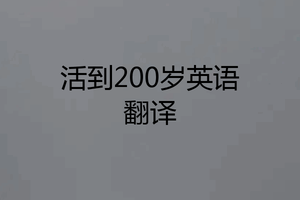 活到200岁英语翻译