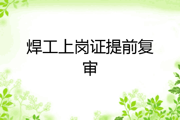 焊工上岗证提前复审
