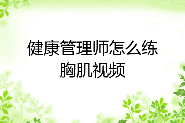 健康管理师怎么练胸肌视频