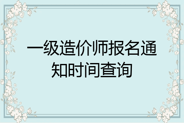 一级造价师报名通知时间查询