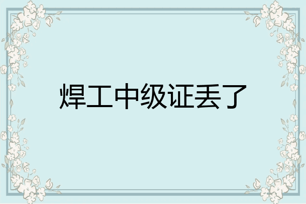 焊工中级证丢了
