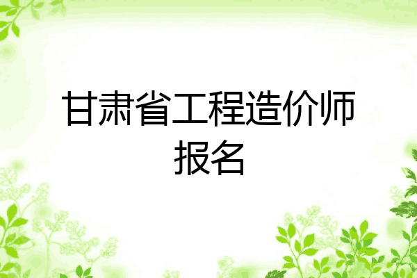 甘肃省工程造价师报名