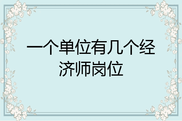 一个单位有几个经济师岗位