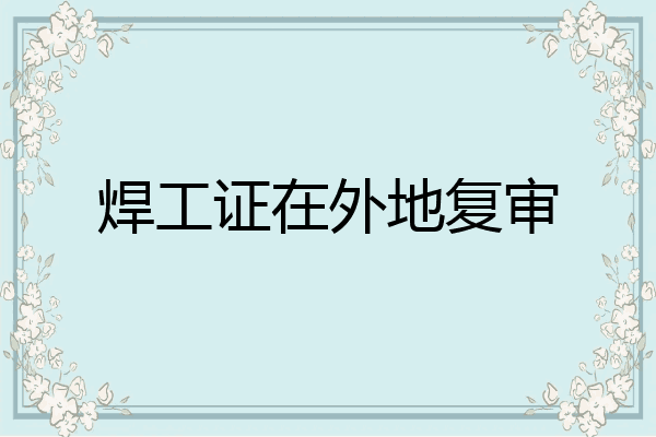 焊工证在外地复审