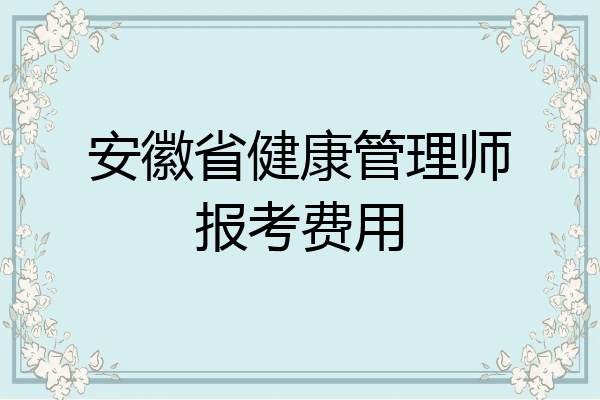 安徽省健康管理师报考费用