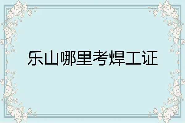 乐山哪里考焊工证