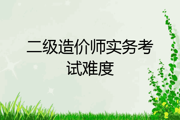 二级造价师实务考试难度
