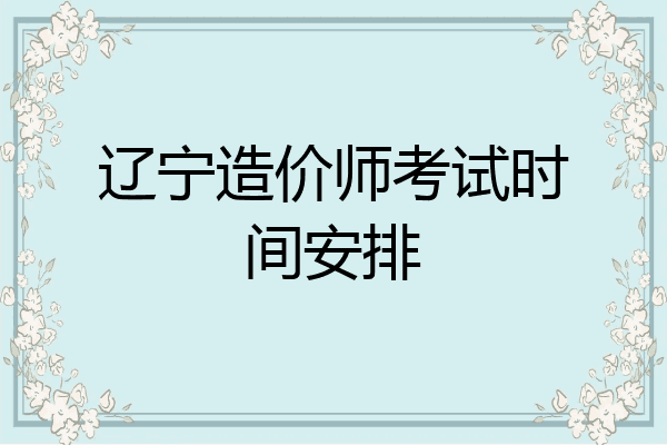 辽宁造价师考试时间安排