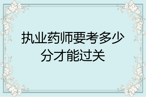 执业药师要考多少分才能过关