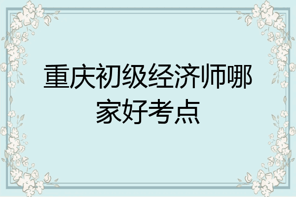 重庆初级经济师哪家好考点