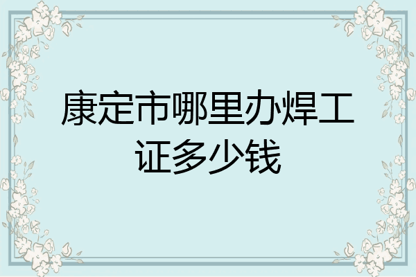 康定市哪里办焊工证多少钱