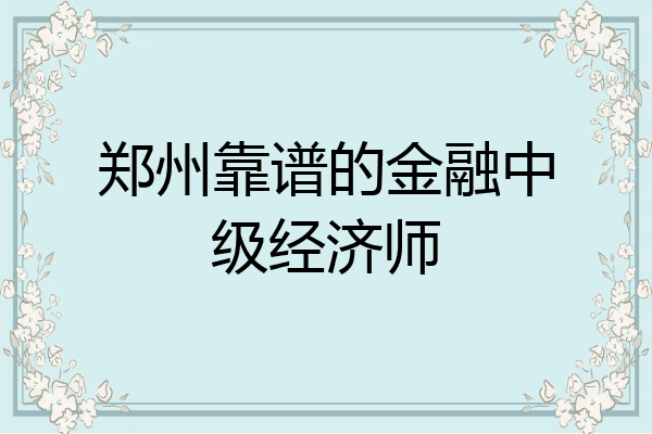 郑州靠谱的金融中级经济师