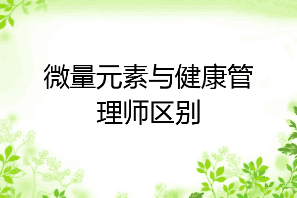 微量元素与健康管理师区别