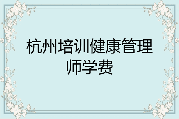 杭州培训健康管理师学费