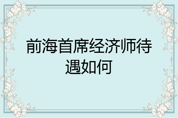 前海首席经济师待遇如何