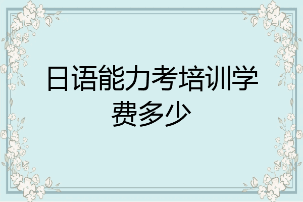日语能力考培训学费多少