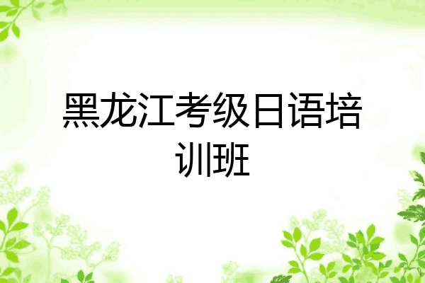 黑龙江考级日语培训班