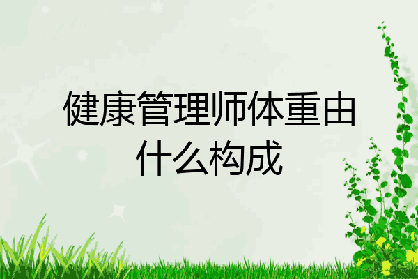 健康管理师体重由什么构成