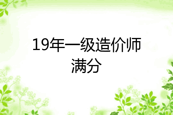 19年一级造价师满分