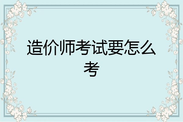 造价师考试要怎么考