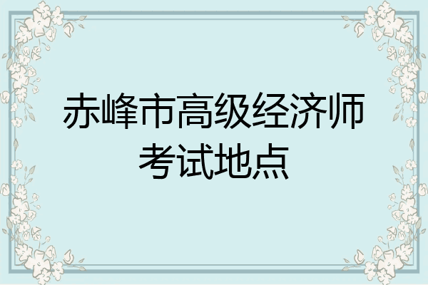 赤峰市高级经济师考试地点
