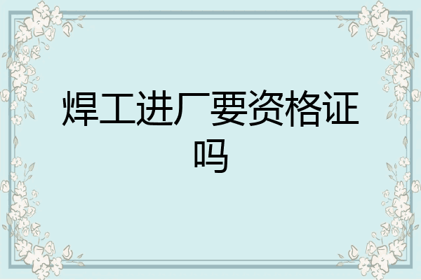 焊工进厂要资格证吗