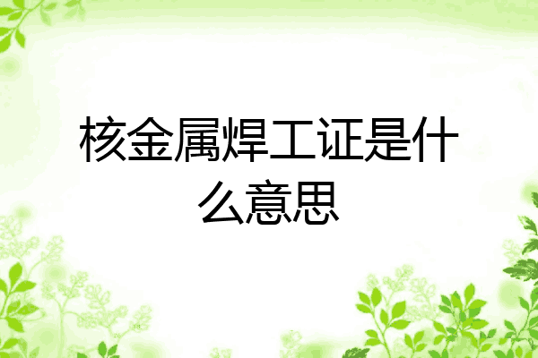 核金属焊工证是什么意思