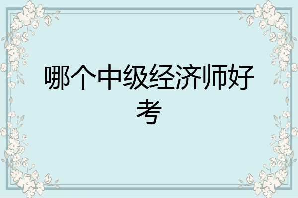 哪个中级经济师好考