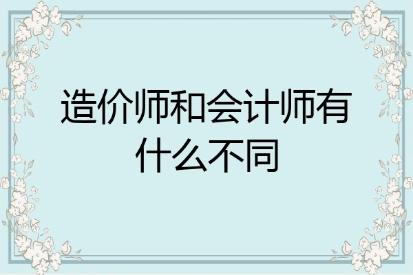 造价师和会计师有什么不同