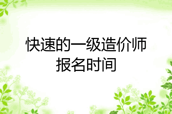 快速的一级造价师报名时间