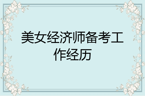 美女经济师备考工作经历