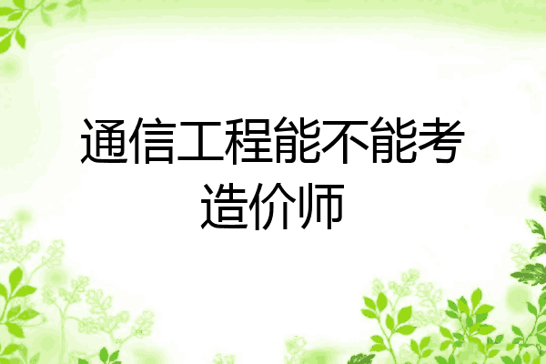 通信工程能不能考造价师
