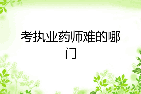 考执业药师难的哪门
