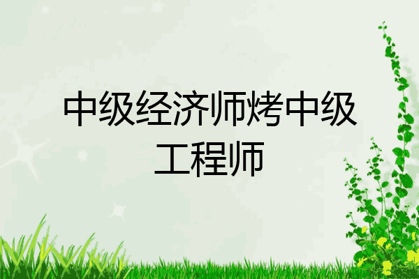 中级经济师烤中级工程师