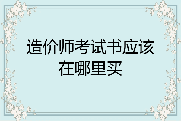 造价师考试书应该在哪里买