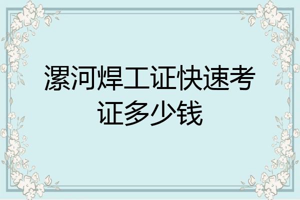 漯河焊工证快速考证多少钱