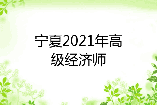 宁夏2021年高级经济师
