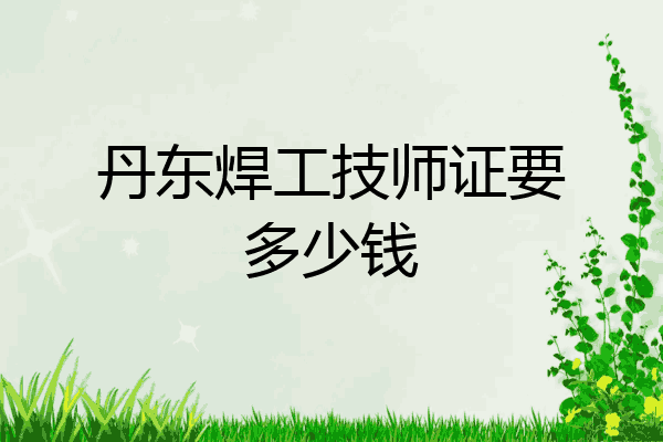 丹东焊工技师证要多少钱