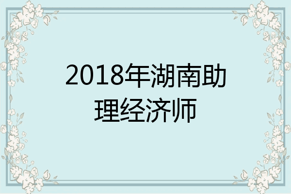 2018年湖南助理经济师